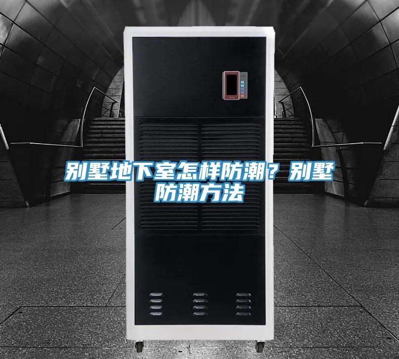 别墅地下室怎样防潮？别墅防潮方法