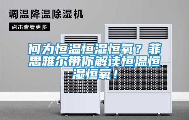 何为恒温恒湿恒氧？菲思雅尔带你解读恒温恒湿恒氧！