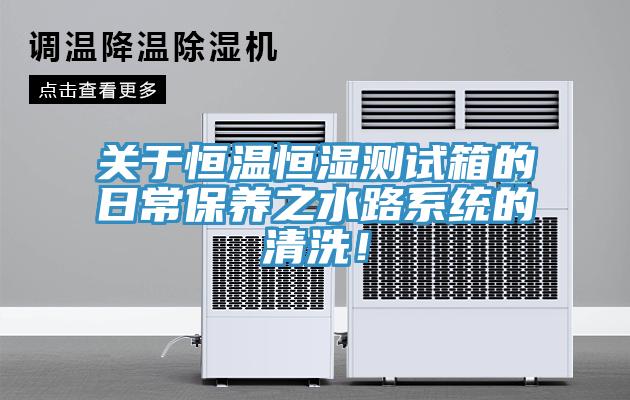 关于恒温恒湿测试箱的日常保养之水路系统的清洗！