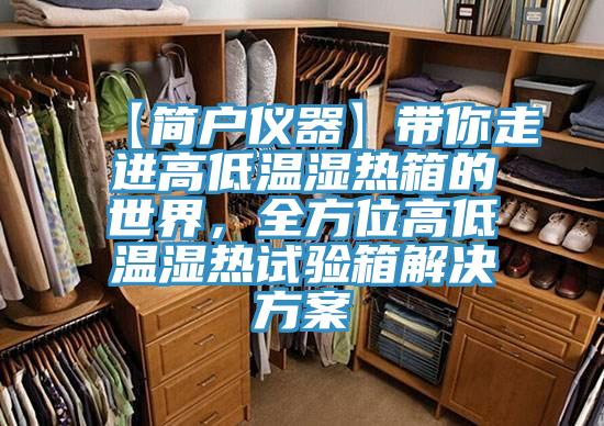 【简户仪器】带你走进高低温湿热箱的世界，全方位高低温湿热试验箱解决方案