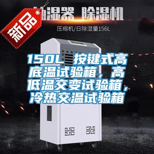 150L 按键式高底温试验箱，高低温交变试验箱，冷热交温试验箱