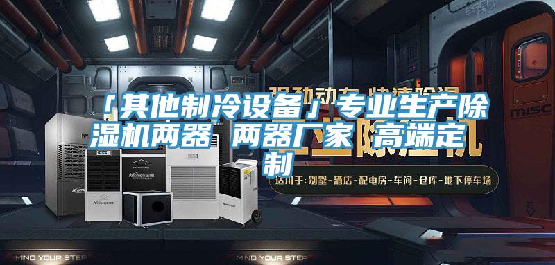 「其他制冷设备」专业生产MR.好色破解版两器 两器厂家 高端定制