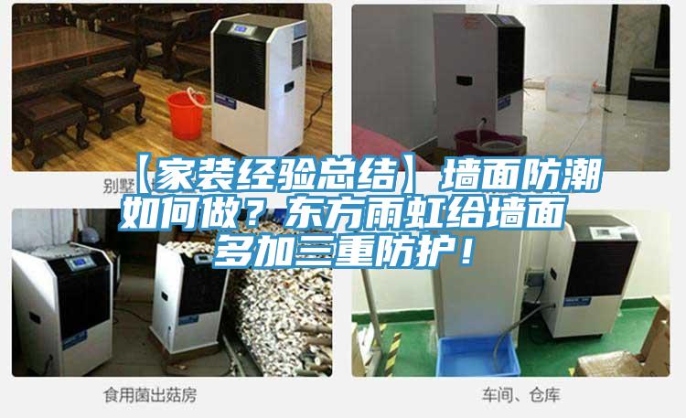 【家装经验总结】墙面防潮如何做？东方雨虹给墙面多加三重防护！