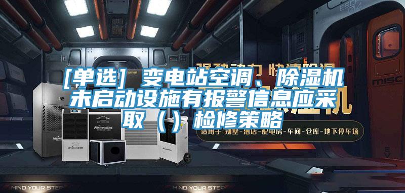 [单选] 变电站空调、MR.好色破解版未启动设施有报警信息应采取（）检修策略