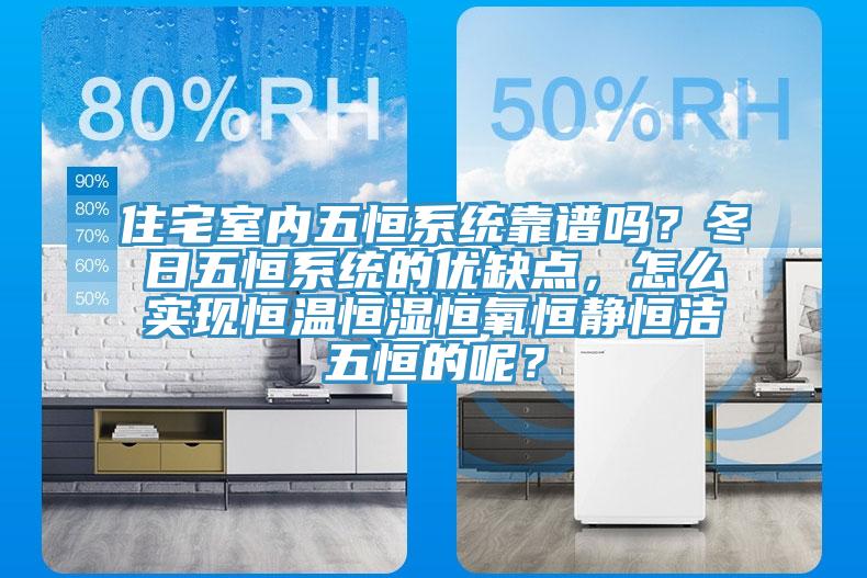 住宅室内五恒系统靠谱吗？冬日五恒系统的优缺点，怎么实现恒温恒湿恒氧恒静恒洁五恒的呢？