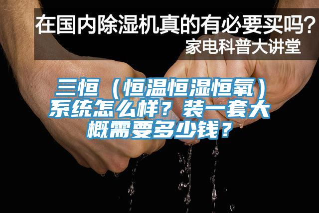 三恒（恒温恒湿恒氧）系统怎么样？装一套大概需要多少钱？