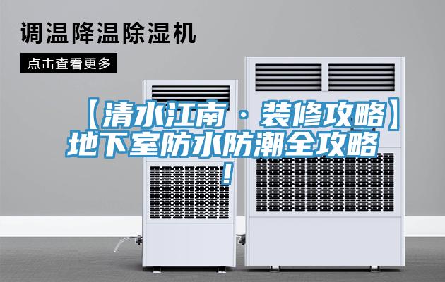 【清水江南·装修攻略】地下室防水防潮全攻略！