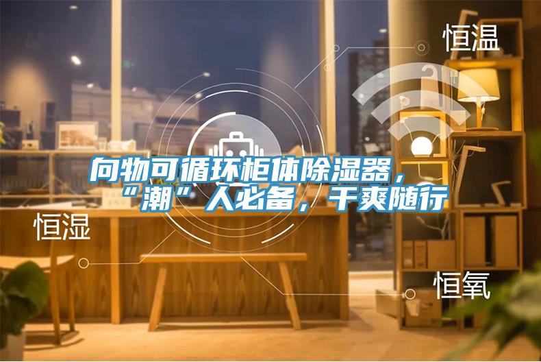 向物可循环柜体除湿器，“潮”人必备，干爽随行