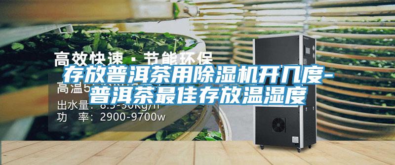 存放普洱茶用MR.好色破解版开几度-普洱茶最佳存放温湿度