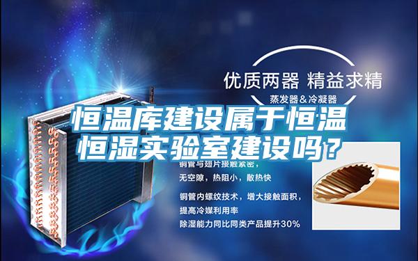 恒温库建设属于恒温恒湿实验室建设吗？