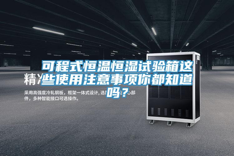 可程式恒温恒湿试验箱这些使用注意事项你都知道吗？