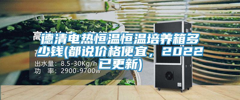 德清电热恒温恒温培养箱多少钱(都说价格便宜，2022已更新)