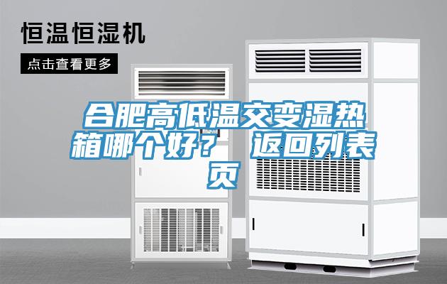 合肥高低温交变湿热箱哪个好？ 返回列表页