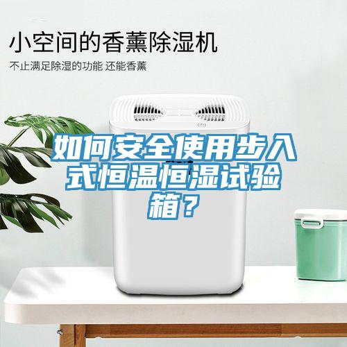 如何安全使用步入式恒温恒湿试验箱？