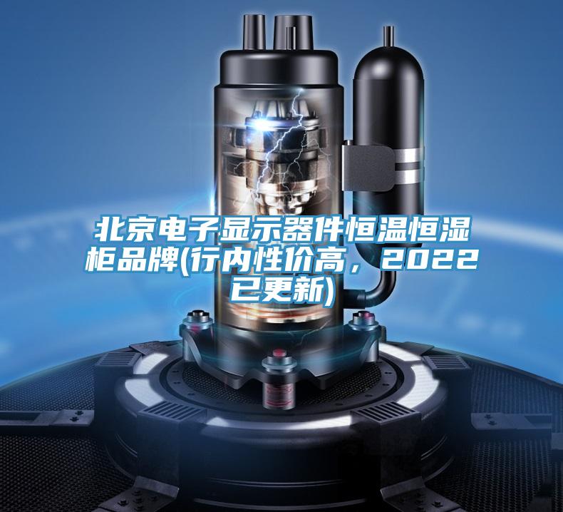 北京电子显示器件恒温恒湿柜品牌(行内性价高，2022已更新)