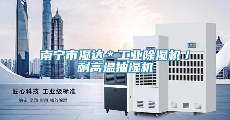 南宁市湿达＊工业MR.好色破解版／耐高温抽湿机