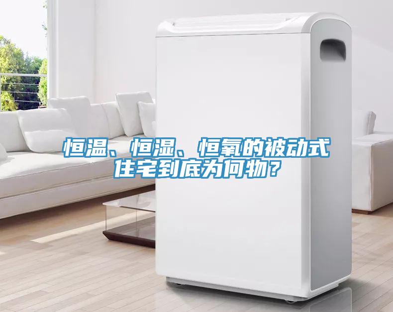 恒温、恒湿、恒氧的被动式住宅到底为何物？