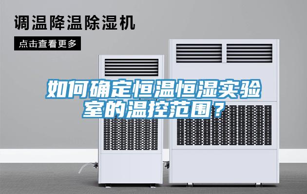 如何确定恒温恒湿实验室的温控范围？
