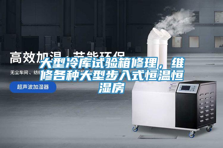 大型冷库试验箱修理，维修各种大型步入式恒温恒湿房