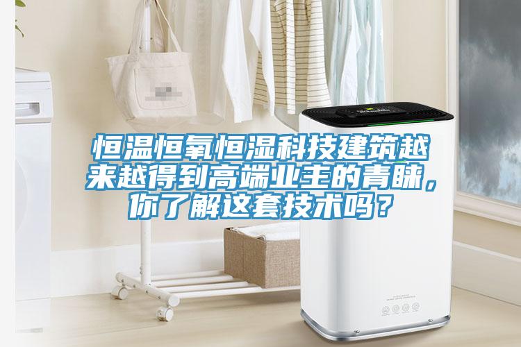 恒温恒氧恒湿科技建筑越来越得到高端业主的青睐，你了解这套技术吗？