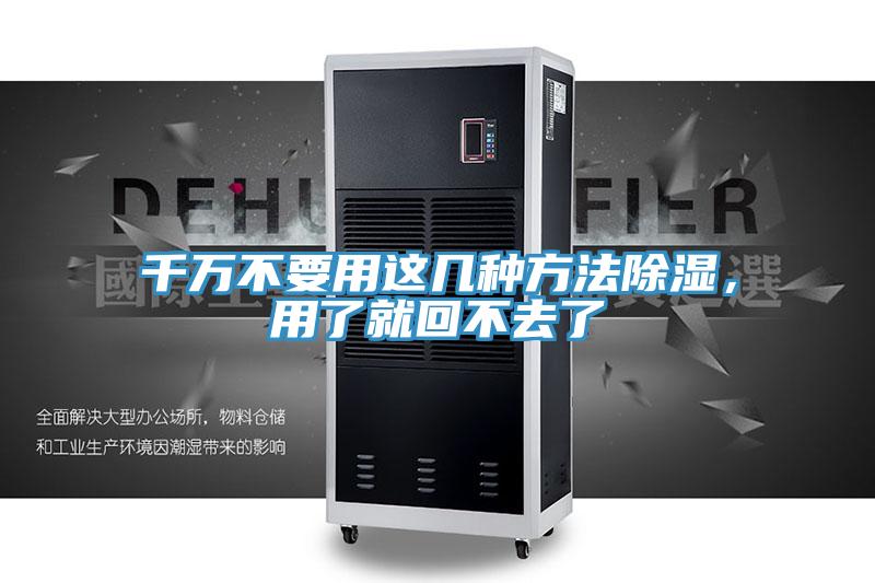 千万不要用这几种方法除湿，用了就回不去了