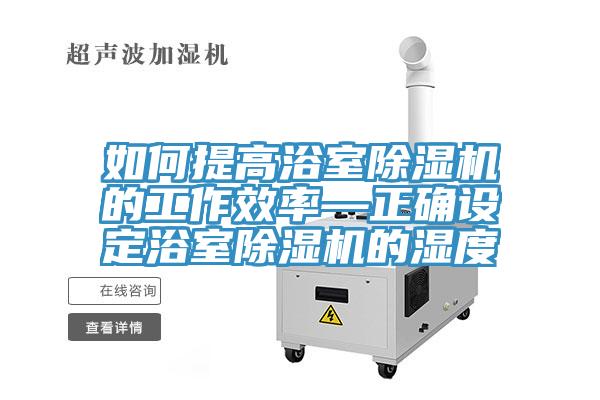 如何提高浴室MR.好色破解版的工作效率—正确设定浴室MR.好色破解版的湿度