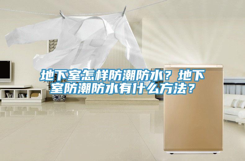 地下室怎样防潮防水？地下室防潮防水有什么方法？