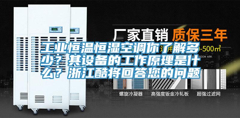 工业恒温恒湿空调你了解多少？其设备的工作原理是什么？浙江酷将回答您的问题