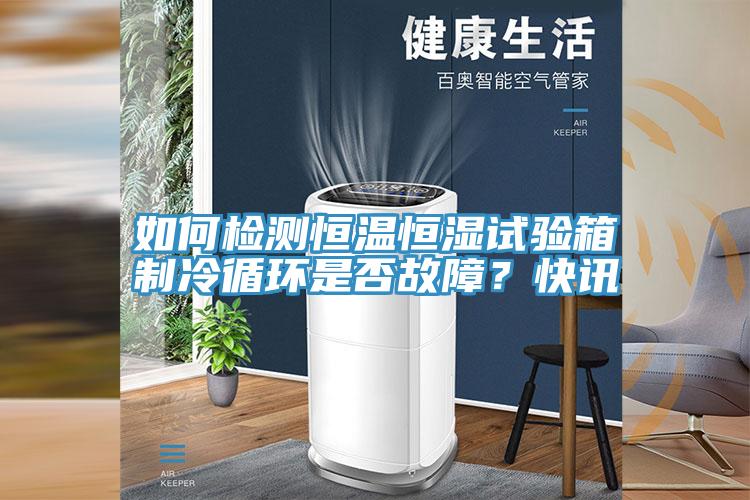 如何检测恒温恒湿试验箱制冷循环是否故障？快讯