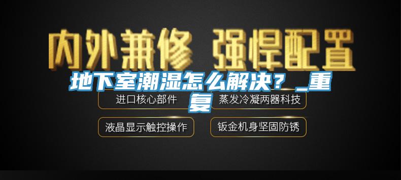 地下室潮湿怎么解决？_重复