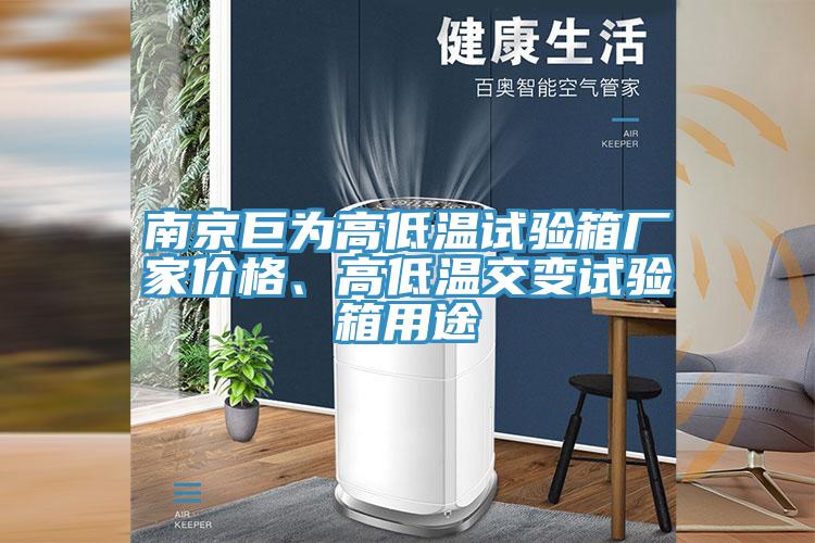 南京巨为高低温试验箱厂家价格、高低温交变试验箱用途