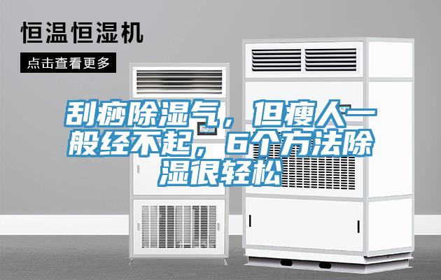 刮痧除湿气，但瘦人一般经不起，6个方法除湿很轻松