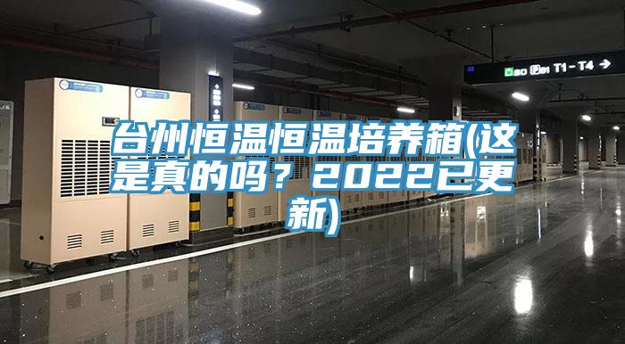台州恒温恒温培养箱(这是真的吗？2022已更新)