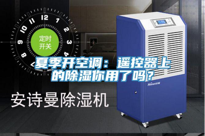 夏季开空调：遥控器上的除湿你用了吗？