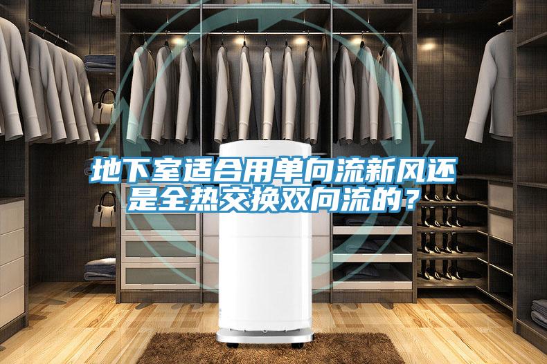 地下室适合用单向流新风还是全热交换双向流的？