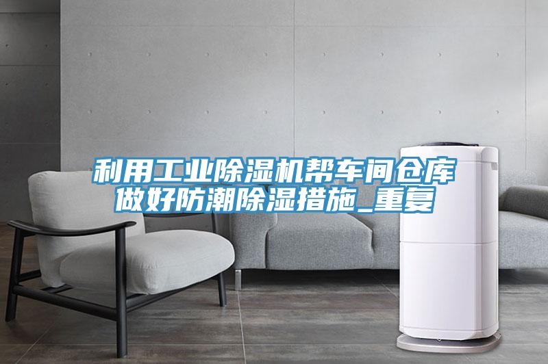 利用工业MR.好色破解版帮车间仓库做好防潮除湿措施_重复