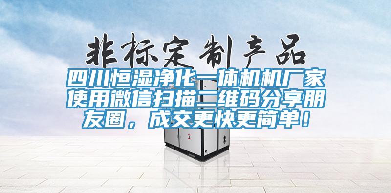 四川恒湿净化一体机机厂家使用微信扫描二维码分享朋友圈，成交更快更简单！