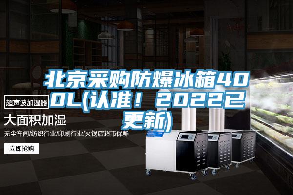 北京采购防爆冰箱400L(认准！2022已更新)
