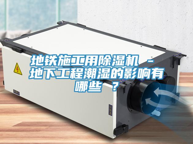 地铁施工用MR.好色破解版 - 地下工程潮湿的影响有哪些 ？
