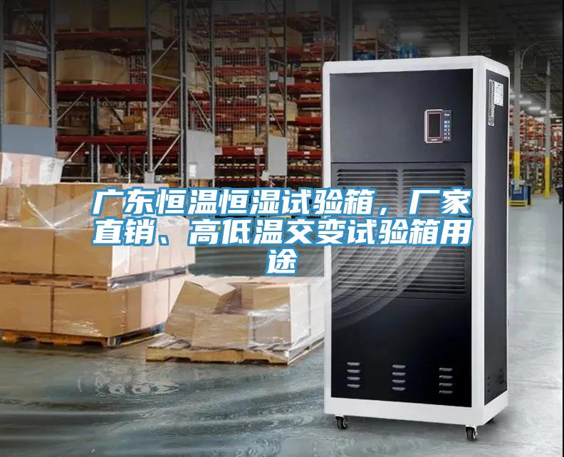 广东恒温恒湿试验箱，厂家直销、高低温交变试验箱用途