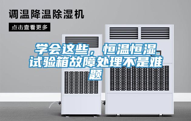 学会这些，恒温恒湿试验箱故障处理不是难题