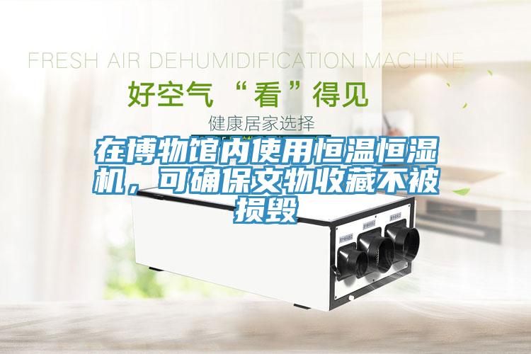 在博物馆内使用恒温恒湿机，可确保文物收藏不被损毁