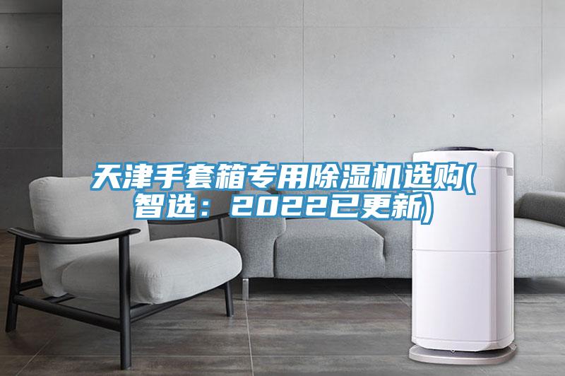 天津手套箱专用MR.好色破解版选购(智选：2022已更新)