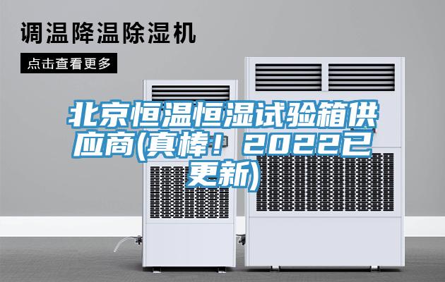 北京恒温恒湿试验箱供应商(真棒！2022已更新)