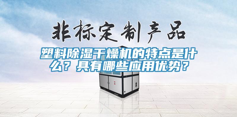 塑料除湿干燥机的特点是什么？具有哪些应用优势？