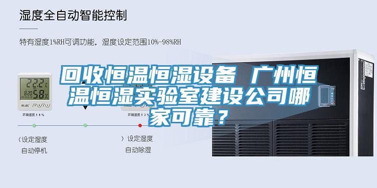 回收恒温恒湿设备 广州恒温恒湿实验室建设公司哪家可靠？