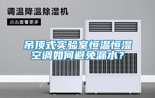 吊顶式实验室恒温恒湿空调如何避免漏水？