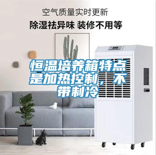 恒温培养箱特点是加热控制，不带制冷