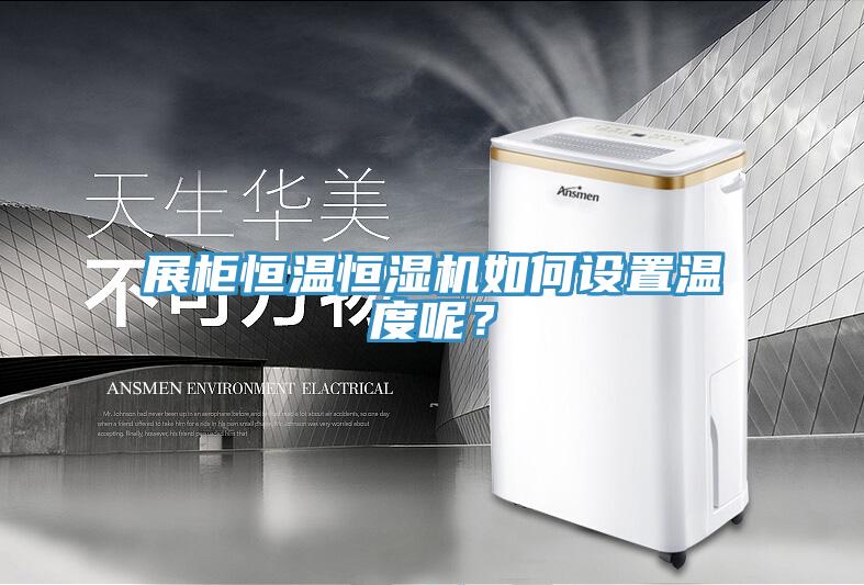 展柜恒温恒湿机如何设置温度呢？