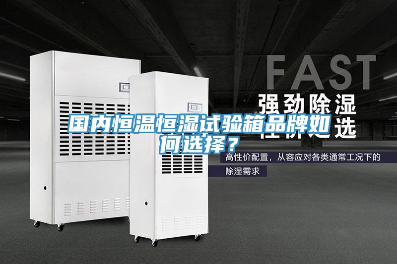 国内恒温恒湿试验箱品牌如何选择？